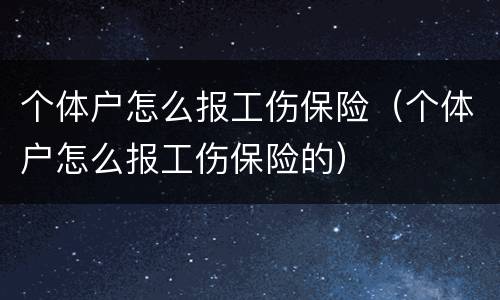 个体户怎么报工伤保险（个体户怎么报工伤保险的）
