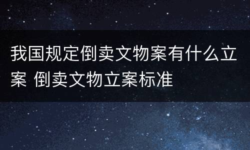 我国规定倒卖文物案有什么立案 倒卖文物立案标准