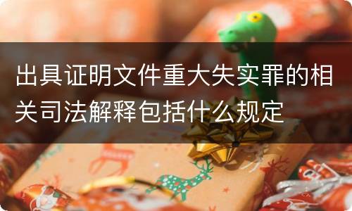 出具证明文件重大失实罪的相关司法解释包括什么规定