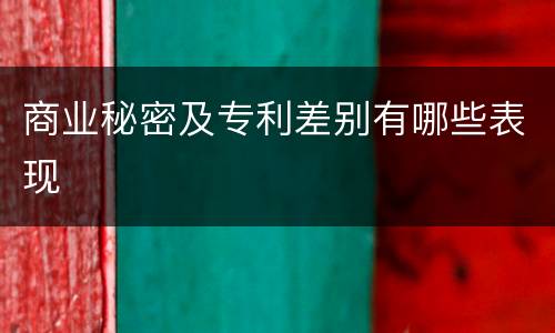 商业秘密及专利差别有哪些表现