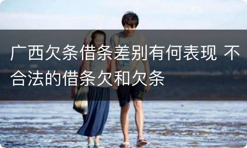 广西欠条借条差别有何表现 不合法的借条欠和欠条