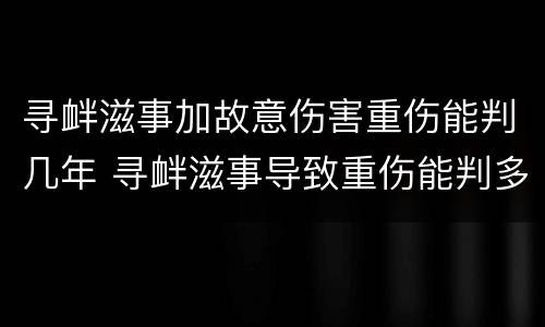 寻衅滋事加故意伤害重伤能判几年 寻衅滋事导致重伤能判多少年