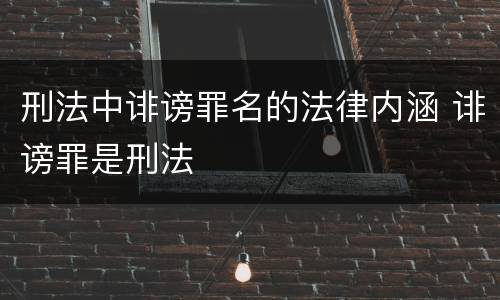 刑法中诽谤罪名的法律内涵 诽谤罪是刑法