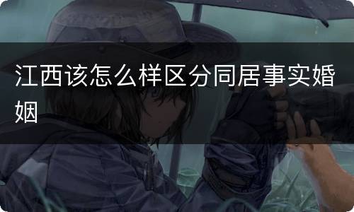 江西该怎么样区分同居事实婚姻