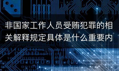 非国家工作人员受贿犯罪的相关解释规定具体是什么重要内容