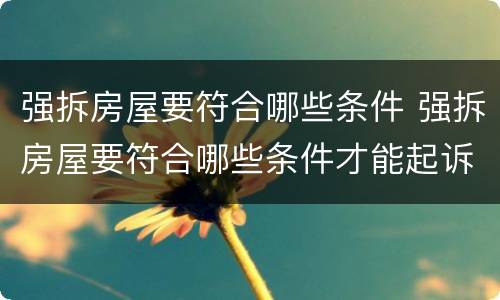 强拆房屋要符合哪些条件 强拆房屋要符合哪些条件才能起诉