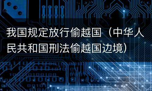 我国规定放行偷越国（中华人民共和国刑法偷越国边境）