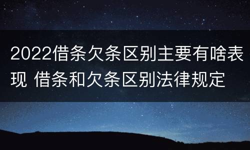 2022借条欠条区别主要有啥表现 借条和欠条区别法律规定