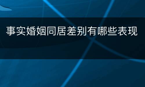 事实婚姻同居差别有哪些表现