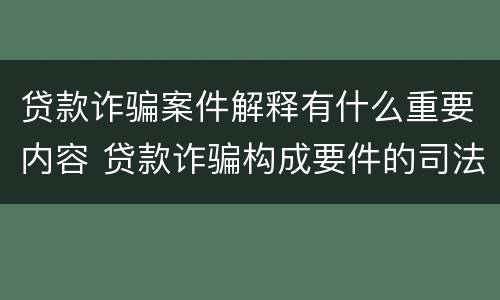 贷款诈骗案件解释有什么重要内容 贷款诈骗构成要件的司法解释