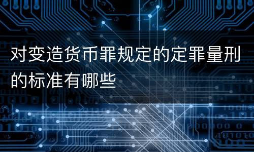 对变造货币罪规定的定罪量刑的标准有哪些