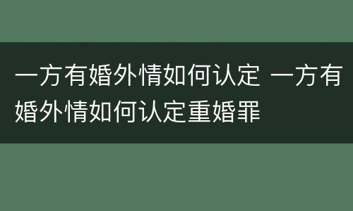 一方有婚外情如何认定 一方有婚外情如何认定重婚罪