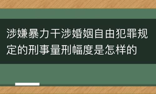 涉嫌暴力干涉婚姻自由犯罪规定的刑事量刑幅度是怎样的
