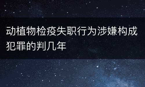 动植物检疫失职行为涉嫌构成犯罪的判几年