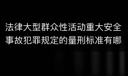 法律大型群众性活动重大安全事故犯罪规定的量刑标准有哪些