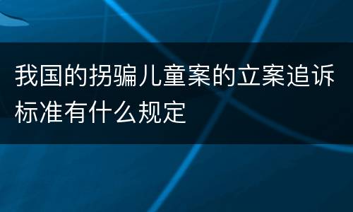 我国的拐骗儿童案的立案追诉标准有什么规定
