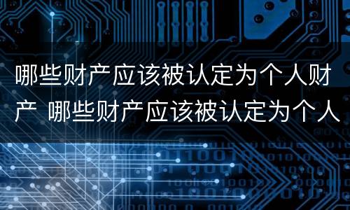哪些财产应该被认定为个人财产 哪些财产应该被认定为个人财产呢