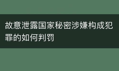故意泄露国家秘密涉嫌构成犯罪的如何判罚
