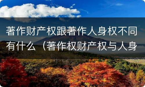 著作财产权跟著作人身权不同有什么（著作权财产权与人身权内容以及侵犯情形）