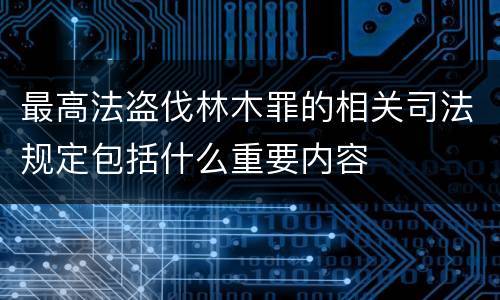 最高法盗伐林木罪的相关司法规定包括什么重要内容