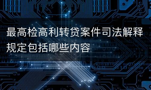 最高检高利转贷案件司法解释规定包括哪些内容
