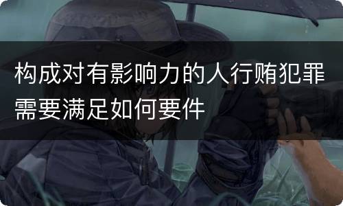 构成对有影响力的人行贿犯罪需要满足如何要件