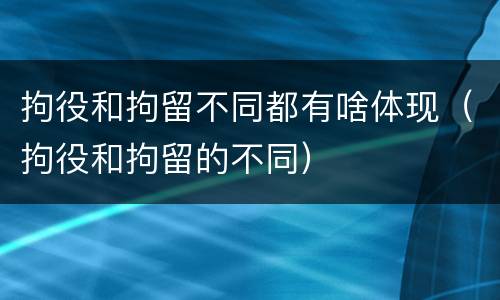 拘役和拘留不同都有啥体现（拘役和拘留的不同）