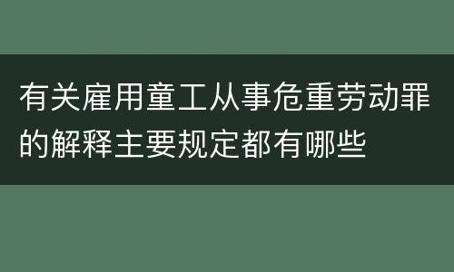 有关雇用童工从事危重劳动罪的解释主要规定都有哪些