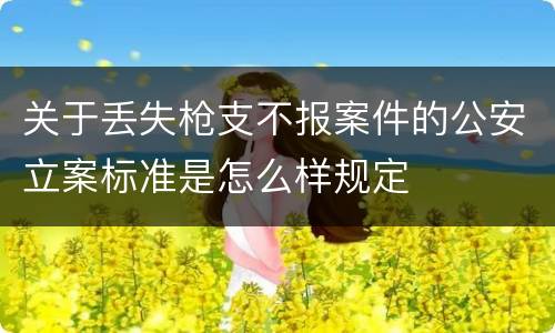 关于丢失枪支不报案件的公安立案标准是怎么样规定