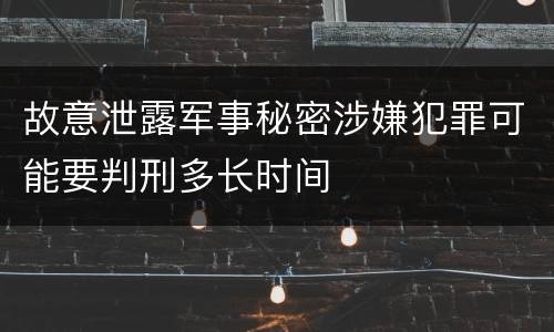 故意泄露军事秘密涉嫌犯罪可能要判刑多长时间