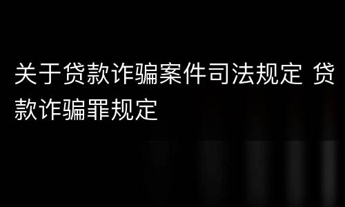关于贷款诈骗案件司法规定 贷款诈骗罪规定