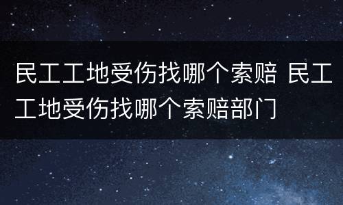 民工工地受伤找哪个索赔 民工工地受伤找哪个索赔部门