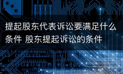 提起股东代表诉讼要满足什么条件 股东提起诉讼的条件