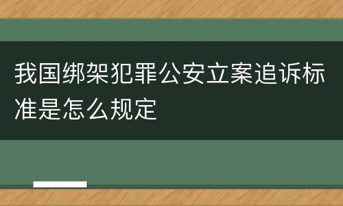 我国绑架犯罪公安立案追诉标准是怎么规定
