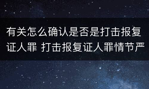 有关怎么确认是否是打击报复证人罪 打击报复证人罪情节严重