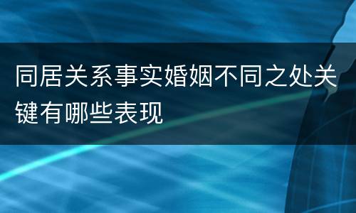 同居关系事实婚姻不同之处关键有哪些表现
