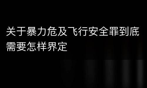 关于暴力危及飞行安全罪到底需要怎样界定