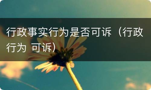 行政事实行为是否可诉（行政行为 可诉）