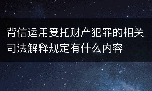背信运用受托财产犯罪的相关司法解释规定有什么内容
