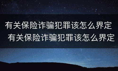 有关保险诈骗犯罪该怎么界定 有关保险诈骗犯罪该怎么界定罪名