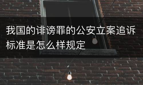 我国的诽谤罪的公安立案追诉标准是怎么样规定