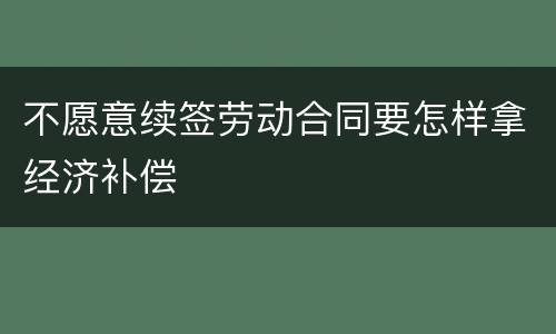 不愿意续签劳动合同要怎样拿经济补偿