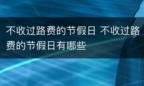 不收过路费的节假日 不收过路费的节假日有哪些