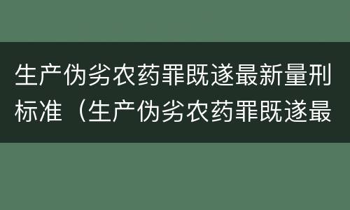 生产伪劣农药罪既遂最新量刑标准（生产伪劣农药罪既遂最新量刑标准是）