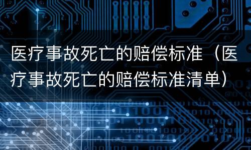 医疗事故死亡的赔偿标准（医疗事故死亡的赔偿标准清单）