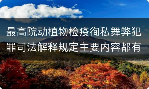 最高院动植物检疫徇私舞弊犯罪司法解释规定主要内容都有哪些