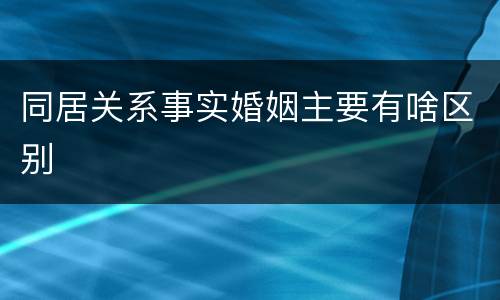 同居关系事实婚姻主要有啥区别