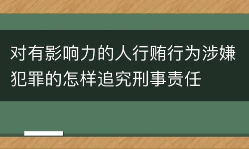 对有影响力的人行贿行为涉嫌犯罪的怎样追究刑事责任