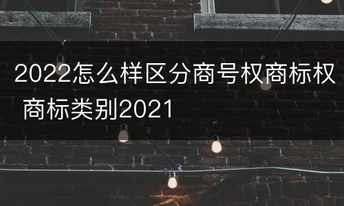 2022怎么样区分商号权商标权 商标类别2021