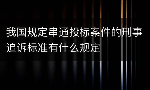 我国规定串通投标案件的刑事追诉标准有什么规定